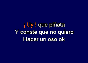 i Uy ! que piriata

Y conste que no quiero
Hacer un oso ok