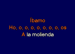 ibamo

Ho, 0, o, o, o, o, o, o, 03
A la molienda