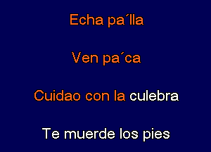 Echa pa'lla
Ven pa'ca

Cuidao con la culebra

Te muerde los pies