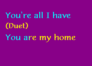 You're all I have
(Duet)

You are my home