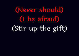 (Stir up the gift)