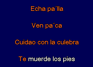 Echa pa'lla
Ven pa'ca

Cuidao con la culebra

Te muerde los pies