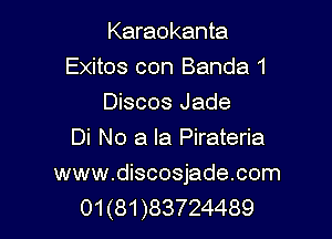 Karaokanta
Exitos con Banda 1
Discos Jade
Di No a la Pirateria

www.discosjade.com
01 (81 )83724489
