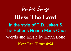 pm 50454

Bless The Lord

In the style ofT.D. Jakes 8(
The Potter's House Mass Choir

Words and Music by Kevin Bond
Keyi Dm Timez 454