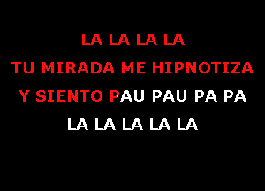 LA LA LA LA
TU MIRADA ME HIPNOTIZA
Y SIENTO PAU PAU PA PA
LA LA LA LA LA