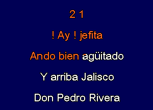 2 1
!Ay ! jema

Ando bien agUitado

Y arriba Jalisco

Don Pedro Rivera