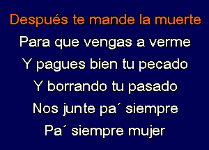 Despws te mande la muerte
Para que vengas a verme
Y pagues bien tu pecado

Y borrando tu pasado
Nos junte pa' siempre
Pa' siempre mujer