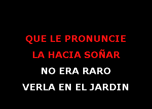 QUE LE PRONUNCIE

LA HACIA soriAR
N0 ERA RARO
VERLA EN EL JARDIN