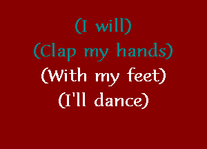 (With my feet)
(I'll dance)