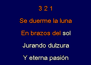 3 2 1
Se duerme la luna
En brazos del sol

Jurando dulzura

Y eterna pasidn