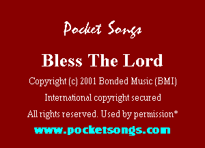 Poduz 50454
Bless The Lord

Copyright (c) 2001 Bonded MUSIC (BMI)
International copyright secured
All rights reserved. Used by permlmow
mmocketsongsxom