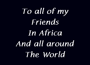 To 0!! of my
Friends

In Africa
And all! around
The World