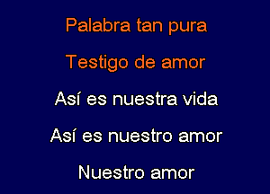 Palabra tan pura

Testigo de amor
Asn' es nuestra Vida
Asi es nuestro amor

Nuestro amor