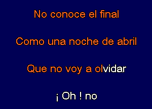 No conoce el final

Como una noche de abril

Que no voy a olvidar

iOh!no