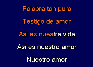 Palabra tan pura

Testigo de amor
Asn' es nuestra Vida
Asi es nuestro amor

Nuestro amor