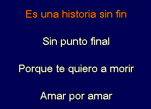 Es una historia sin fin

Sin punto final

Porque te quiero a morir

Amar por amar