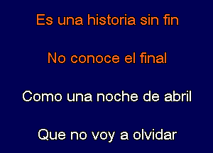 Es una historia sin fin

No conoce el final

Como una noche de abril

Que no voy a olvidar