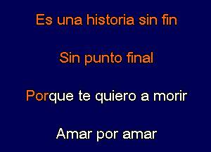 Es una historia sin fin

Sin punto final

Porque te quiero a morir

Amar por amar