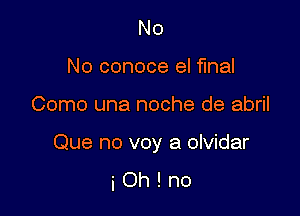 No
No conoce el final

Como una noche de abril

Que no voy a olvidar
i Oh ! no