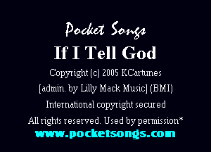 Poduz 50454
If I Tell God

Copyright (c) 2005 KCdrtunes
Iadmm. by Lilly Mack MUSICI (BMI)
International copyright secured

All rights reserved Used by permlmow
mmocketsongsxom