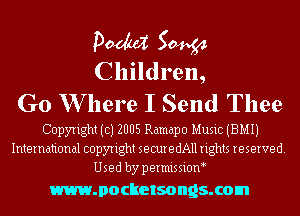 pm 50444
Children,

G0 W here I Send Thee

Copyright (c) 2005 Ramapo Music (BMIJ
International copyright securedAll rights reserved.
Used by permissioM

WJIOCIIBISOIIQS. com