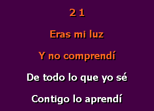 2 1
Eras mi luz

Y no comprendl'

De todo lo que yo 5(5

Contigo lo aprendl'