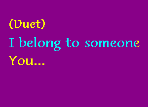 (Duet)
I belong to someone

You...