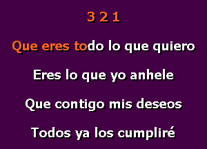 3 2 1
Que eres todo lo que quiero
Eres lo que yo anhele
Que contigo mis deseos

Todos ya Ios cumplire'z