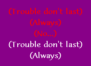 (Trouble don't last)
(Always)