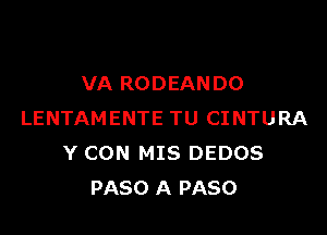 VA RODEANDO

LENTAMENTE TU CINTURA
Y CON MIS DEDOS
PASO A PASO