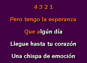 4 3 2 1
Peru tengo Ia esperanza
Que alglin dl'a
Llegue hasta tu corazdn

Una chispa de emocidn