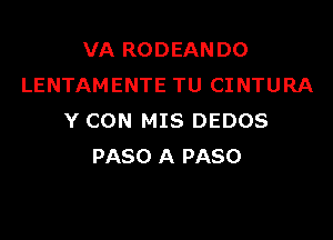 VA RODEANDO
LENTAMENTE TU CINTURA

Y CON MIS DEDOS
PASO A PASO