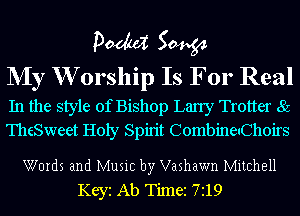 pm 50454

NIy W orship Is For Real

In the style of Bishop Lany Trotter 85
TheSweet Holy Spirit CombineuChoirs

Words and Music by Vashawn Mitchell
Keyi Ab Timez 7119