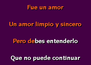 Fue un amor
Un amor Iimpio y sincero
Pero debes entenderlo

Que no puede continuar