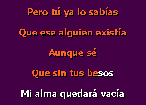 Pero tti ya lo sabl'as
Que ese alguien existl'a
Aunque se'z
Que sin tus besos

Mi alma quedara'l vacn'a