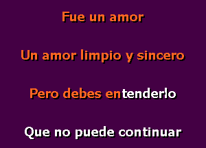 Fue un amor
Un amor Iimpio y sincero
Pero debes entenderlo

Que no puede continuar