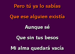 Pero tti ya lo sabl'as
Que ese alguien existl'a
Aunque se'z
Que sin tus besos

Mi alma quedara'l vacn'a