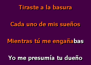 Tiraste a la basura
Cada uno de mis suefios
Mientras tli me engafiabas

Yo me presumia tu duefio
