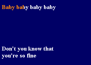 Bab)r baby baby baby

Don't you know that
you're so line