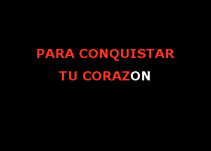 PARA CONQUISTAR

TU CORAZON