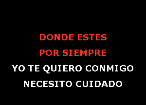 DONDE ESTES

POR SIEMPRE
Y0 TE QUIERO CONMIGO
NECESITO CUIDADO