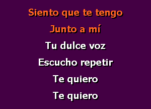 Siento que te tengo

Junto a mi
Tu dulce voz
Escucho repetir
Te quiero

Te quiero