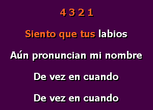 4 3 2 1
Siento que tus Iabios
Alin pronuncian mi nombre
De vez en cuando

De vez en cuando