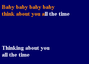 Bab)r baby baby baby
think about you all the time

Thinking about you
all the time