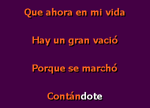 Que ahora en mi Vida

Hay un gran vacic')

Porque se marcho'

Conte'mdote