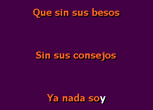 Que sin sus besos

Sin sus consejos

Ya nada soy