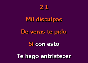 2 1
Mil disculpas
De veras te pido

Si con esto

Te hago entristecer