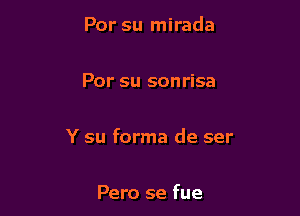 Por su mirada

Por su sonrisa

Y su forma de ser

Pero se fue