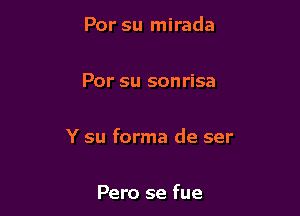 Por su mirada

Por su sonrisa

Y su forma de ser

Pero se fue