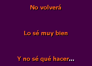 No volverz't

L0 563 muy bien

Y no 593 qm hacer...